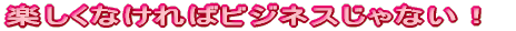 �y�����Ȃ���΃r�W�l�X����Ȃ��I 